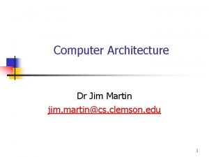 Computer Architecture Dr Jim Martin jim martincs clemson