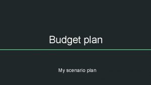 Budget plan My scenario plan Needs and wants