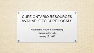 CUPE ONTARIO RESOURCES AVAILABLE TO CUPE LOCALS Presented