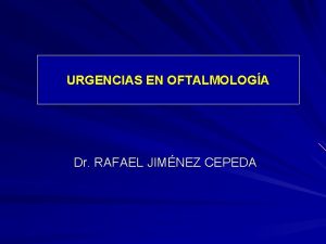 URGENCIAS EN OFTALMOLOGA Dr RAFAEL JIMNEZ CEPEDA Las