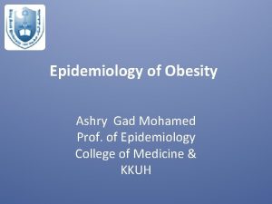 Epidemiology of Obesity Ashry Gad Mohamed Prof of