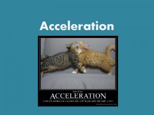 Acceleration What is Acceleration A measure of the