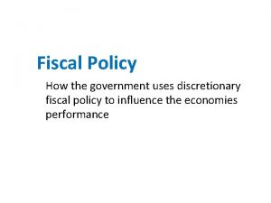 Fiscal Policy How the government uses discretionary fiscal