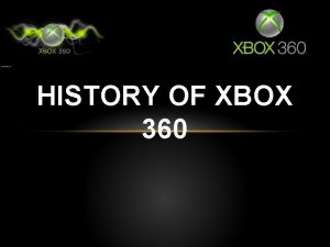 HISTORY OF XBOX 360 HISTORY OF XBOX 360