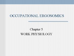 OCCUPATIONAL ERGONOMICS Chapter 5 WORK PHYSIOLOGY WORK PHYSIOLOGY