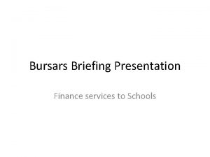 Bursars Briefing Presentation Finance services to Schools Bursary