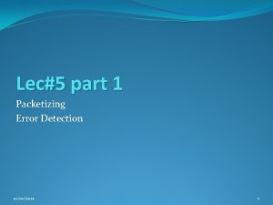 Lec5 part 1 Packetizing Error Detection 12202021 1