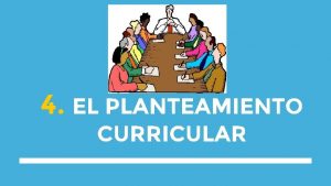 4 EL PLANTEAMIENTO CURRICULAR Qu se debe ensear