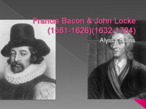 Francis Bacon John Locke 1561 16261632 1704 Alyssa