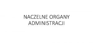 NACZELNE ORGANY ADMINISTRACJI NACZELNE ORGANY ADMINISTRACJI organ naczelny