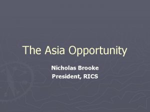 The Asia Opportunity Nicholas Brooke President RICS Asian