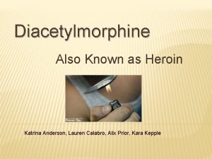 Diacetylmorphine Also Known as Heroin Katrina Anderson Lauren