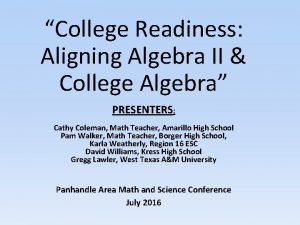 College Readiness Aligning Algebra II College Algebra PRESENTERS