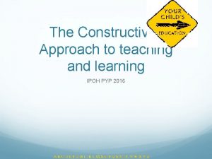 The Constructivist Approach to teaching and learning IPOH