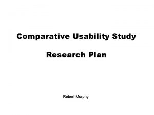 Comparative Usability Study Research Plan Robert Murphy Study