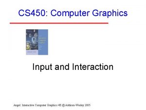 CS 450 Computer Graphics Input and Interaction Objectives