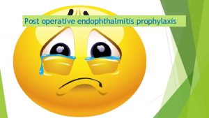 Post operative endophthalmitis prophylaxis Endophthalmitis prophylaxis What is