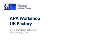 APA Workshop UK Factory STFC Daresbury Laboratory 22