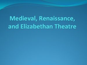 Medieval Renaissance and Elizabethan Theatre Medieval Theatre Introduction