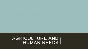 AGRICULTURE AND HUMAN NEEDS BASIC HUMAN NEEDS SOURCES