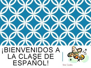 BIENVENIDOS A LA CLASE DE ESPAOL Sra Custis