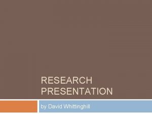 RESEARCH PRESENTATION by David Whittinghill My Background Professional