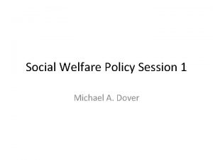 Social Welfare Policy Session 1 Michael A Dover