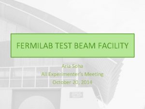 FERMILAB TEST BEAM FACILITY Aria Soha All Experimenters