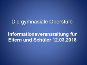 Die gymnasiale Oberstufe Informationsveranstaltung fr Eltern und Schler