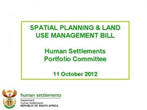 SPATIAL PLANNING LAND USE MANAGEMENT BILL Human Settlements