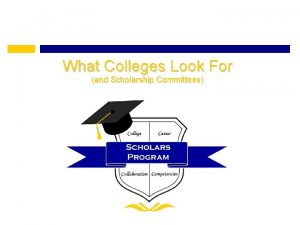 What Colleges Look For and Scholarship Committees 1
