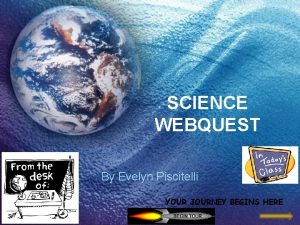 SCIENCE WEBQUEST By Evelyn Piscitelli YOUR JOURNEY BEGINS