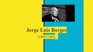 Jorge Luis Borges 1899 1986 Argentina A Quick