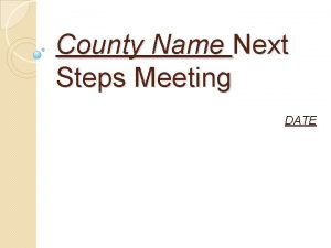 County Name Next Steps Meeting DATE County Name