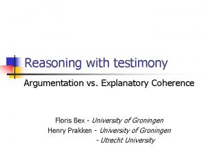 Reasoning with testimony Argumentation vs Explanatory Coherence Floris