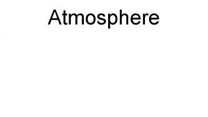 Atmosphere Earths atmosphere is the layer of gases