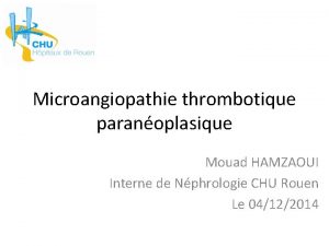 Microangiopathie thrombotique paranoplasique Mouad HAMZAOUI Interne de Nphrologie