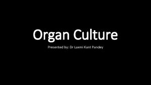 Organ Culture Presented by Dr Laxmi Kant Pandey