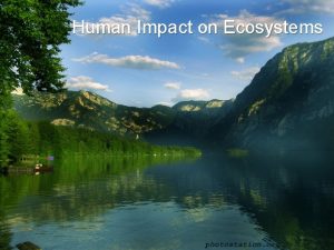 Human Impact on Ecosystems OBJECTIVESI can Identify the