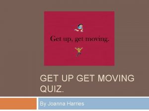 GET UP GET MOVING QUIZ By Joanna Harries