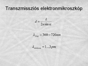 Transzmisszis elektronmikroszkp A transzmisszis elektronmikroszkp felptse TEM optikai