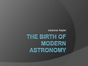 Johannes Kepler THE BIRTH OF MODERN ASTRONOMY Johannes