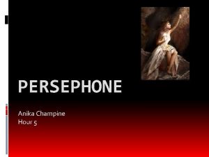 PERSEPHONE Anika Champine Hour 5 Persephone Goddess of