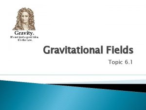 Gravitational Fields Topic 6 1 Gravitational Force What