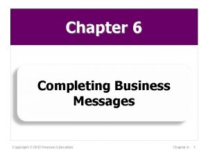 Chapter 6 Completing Business Messages Copyright 2012 Pearson