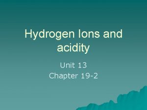 Hydrogen Ions and acidity Unit 13 Chapter 19