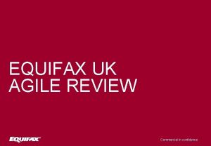 EQUIFAX UK AGILE REVIEW Commercial in confidence British