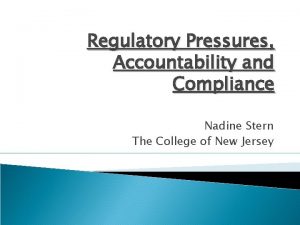 Regulatory Pressures Accountability and Compliance Nadine Stern The