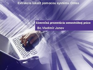 Extrakcia lokalt pomocou systmu Ontea Zveren prezentcia semestrlnej