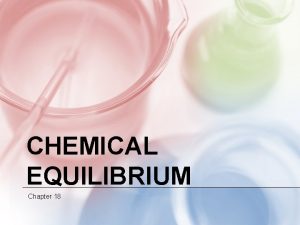 CHEMICAL EQUILIBRIUM Chapter 18 REVERSIBLE REACTIONS Every reaction